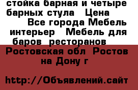 стойка барная и четыре барных стула › Цена ­ 20 000 - Все города Мебель, интерьер » Мебель для баров, ресторанов   . Ростовская обл.,Ростов-на-Дону г.